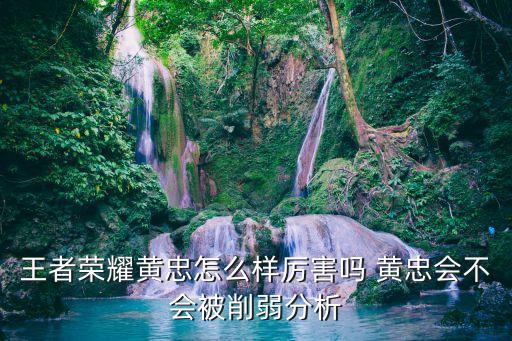 黃忠王者榮耀，王者榮耀黃忠怎么樣厲害嗎 黃忠會(huì)不會(huì)被削弱分析