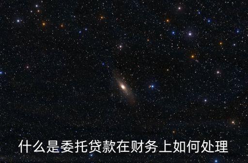 委托貸款，什么是委托貸款