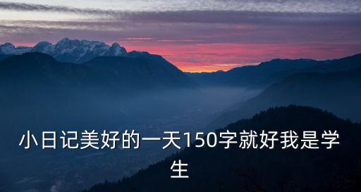 小日記美好的一天150字就好我是學生