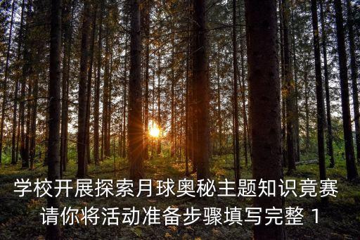 學(xué)校開展探索月球奧秘主題知識(shí)竟賽 請(qǐng)你將活動(dòng)準(zhǔn)備步驟填寫完整 1