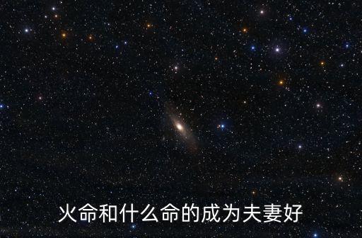 火命和什么命的成為夫妻好