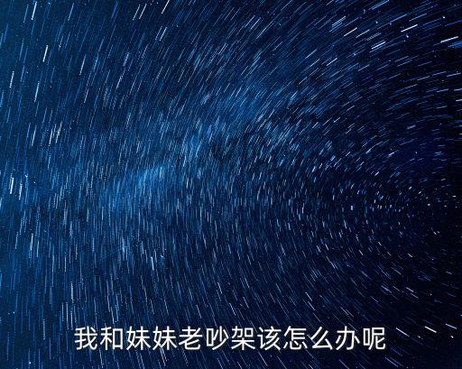我和妹妹老吵架該怎么辦呢