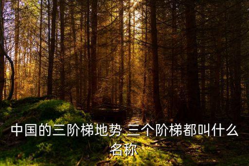 中國的三階梯地勢 三個階梯都叫什么名稱