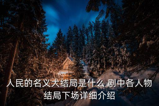 人民的名義結局，人民的名義大結局是什么 劇中各人物結局下場詳細介紹