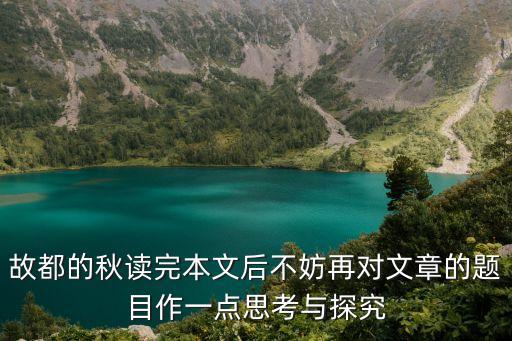 故都的秋讀完本文后不妨再對文章的題目作一點思考與探究