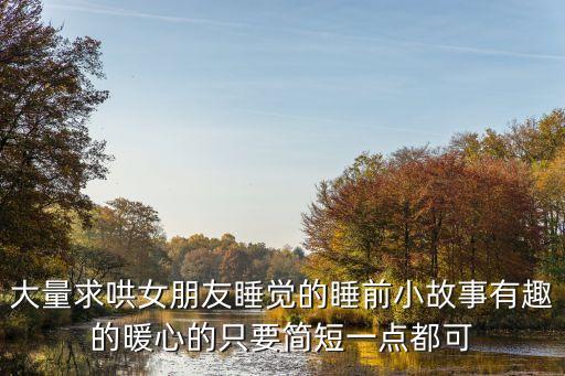 哄女生睡覺的故事，大量求哄女朋友睡覺的睡前小故事有趣的暖心的只要簡(jiǎn)短一點(diǎn)都可