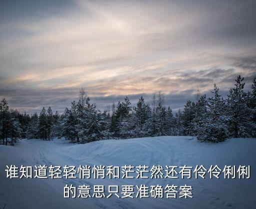 誰知道輕輕悄悄和茫茫然還有伶伶俐俐的意思只要準確答案