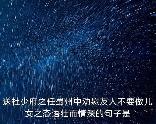 送杜少府之任蜀州中勸慰友人不要做兒女之態語壯而情深的句子是