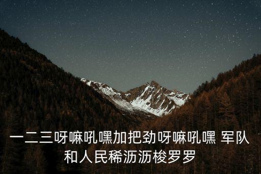 一二三呀嘛吼嘿加把勁呀嘛吼嘿 軍隊和人民稀瀝瀝梭羅羅