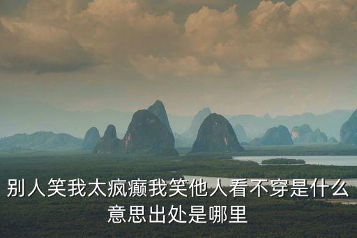 別人笑我太瘋癲我笑他人看不穿是什么意思出處是哪里