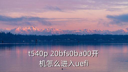 t540p 20bfs0ba00開機怎么進入uefi