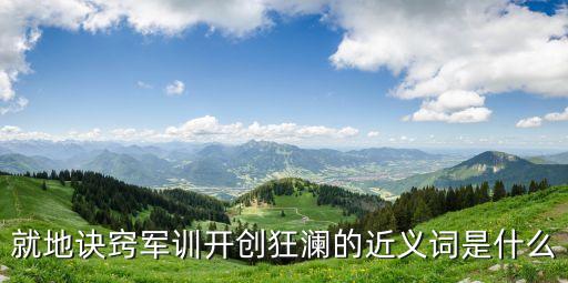 開創(chuàng)的近義詞，就地訣竅軍訓(xùn)開創(chuàng)狂瀾的近義詞是什么