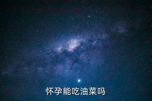 孕婦能吃油菜嗎，孕婦能吃油菜嗎