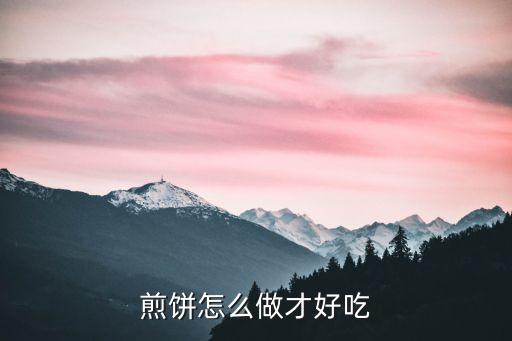 煎餅，煎餅怎么做才好吃