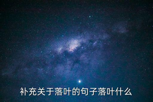 落葉造句，補充關(guān)于落葉的句子落葉什么
