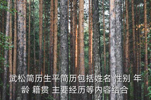 武松簡歷生平簡歷包括姓名 性別 年齡 籍貫 主要經(jīng)歷等內(nèi)容結(jié)合