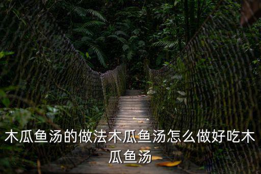 木瓜魚湯，木瓜燉魚有誰會做能教下怎么做嗎