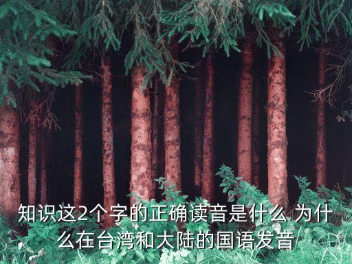 知識這2個字的正確讀音是什么 為什么在臺灣和大陸的國語發音