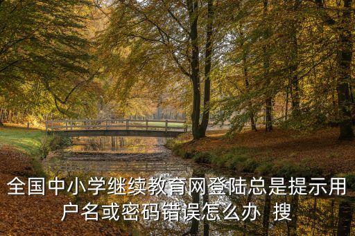 全國中小學繼續教育網登陸總是提示用戶名或密碼錯誤怎么辦  搜