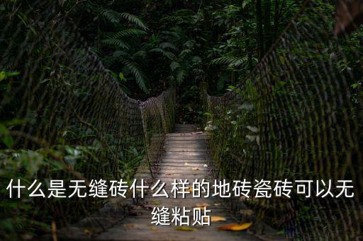 無縫磚，什么是無縫磚什么樣的地磚瓷磚可以無縫粘貼