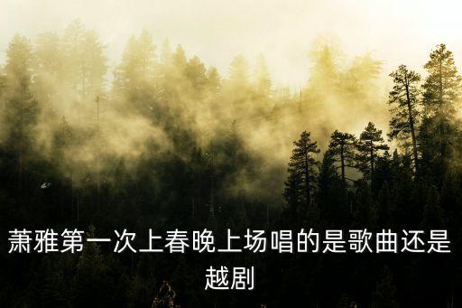 蕭雅第一次上春晚上場唱的是歌曲還是越劇