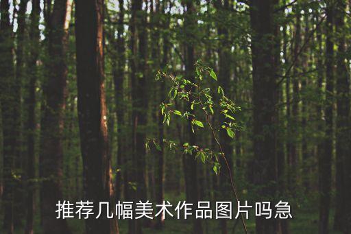 美術畫畫大全，推薦幾幅美術作品圖片嗎急