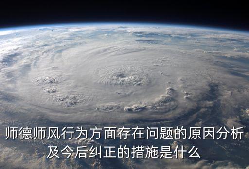 師德師風行為方面存在問題的原因分析及今后糾正的措施是什么