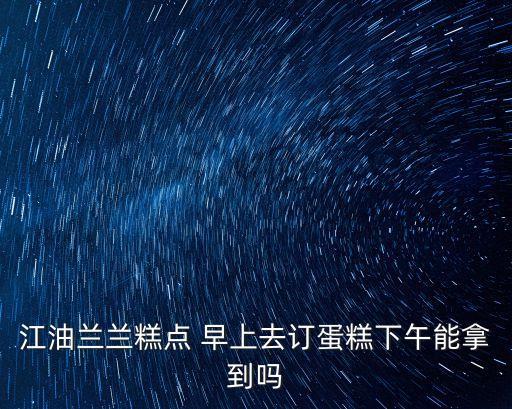 江油蘭蘭糕點 早上去訂蛋糕下午能拿到嗎
