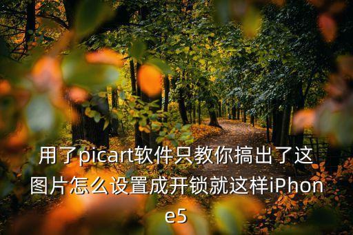 用了picart軟件只教你搞出了這圖片怎么設置成開鎖就這樣iPhone5