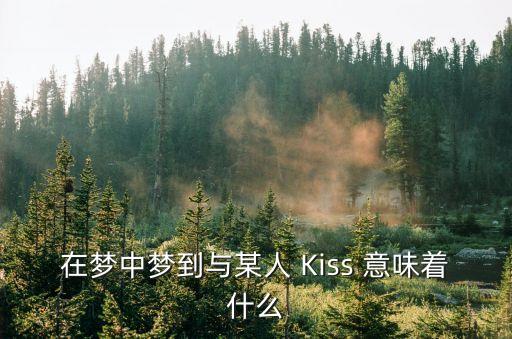 夢到和別人接吻，夢見和別人接吻是什么意思