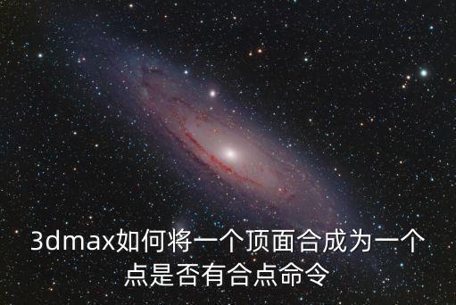 3dmax如何將一個頂面合成為一個點是否有合點命令