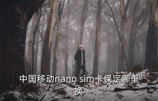 中國移動nano sim卡保定哪里換