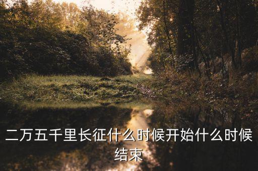 二萬五千里長征，二萬五千里長征什么時候開始什么時候結束