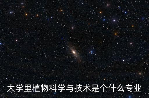 大學里植物科學與技術(shù)是個什么專業(yè)