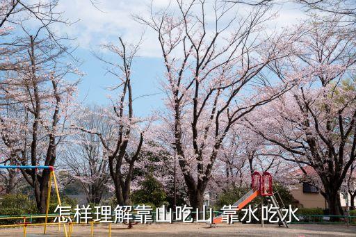 靠山吃山靠水吃水的意思，怎樣理解靠山吃山 靠水吃水