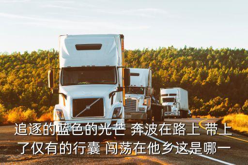 家在遠方，追逐的藍色的光芒 奔波在路上 帶上了僅有的行囊 闖蕩在他鄉這是哪一