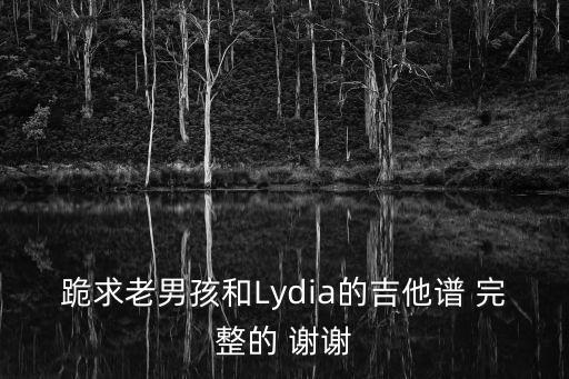 跪求老男孩和Lydia的吉他譜 完整的 謝謝