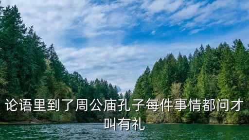 論語里到了周公廟孔子每件事情都問才叫有禮