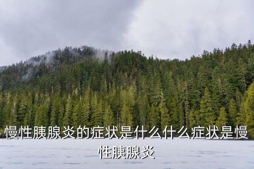 慢性胰腺炎的癥狀表現，慢性胰腺炎有什么癥狀