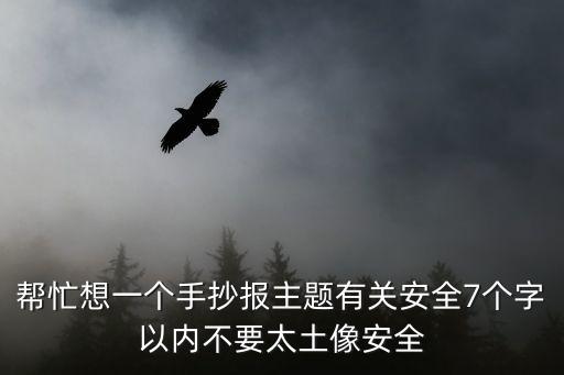 安全主題，幫忙想一個手抄報主題有關安全7個字以內不要太土像安全