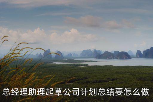 總經理助理起草公司計劃總結要怎么做