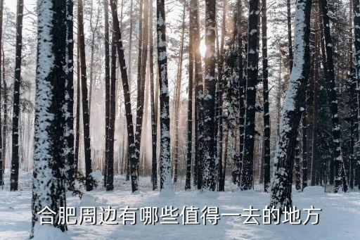 合肥周邊，合肥周邊有哪些值得一去的地方