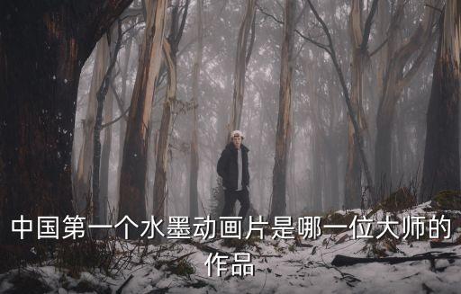 中國第一個水墨動畫片是哪一位大師的作品