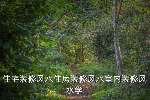 住宅裝修風水住房裝修風水室內裝修風水學