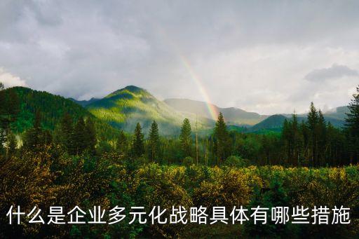 什么是企業多元化戰略具體有哪些措施