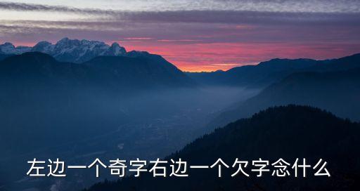 奇欠，漢字奇欠念什么音