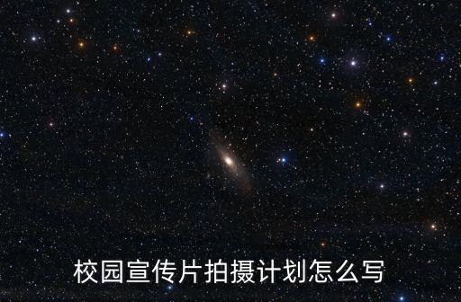 校園宣傳片拍攝計劃怎么寫