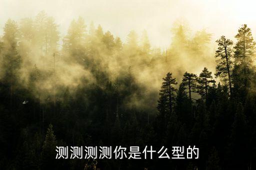 測測測測你是什么型的