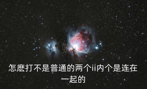 怎麼打不是普通的兩個ii內個是連在一起的