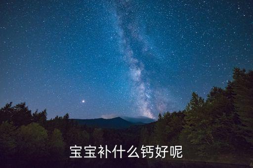 小兒補鈣哪種好，小兒補鈣什么好